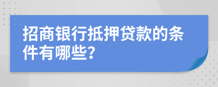 招商银行抵押贷款的条件有哪些？