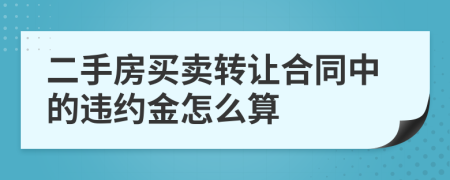 二手房买卖转让合同中的违约金怎么算