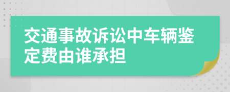 交通事故诉讼中车辆鉴定费由谁承担