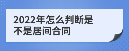 2022年怎么判断是不是居间合同