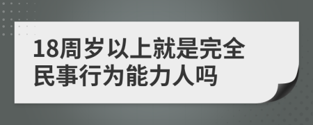 18周岁以上就是完全民事行为能力人吗