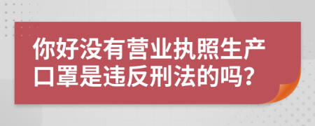 你好没有营业执照生产口罩是违反刑法的吗？