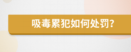 吸毒累犯如何处罚？