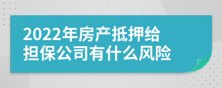 2022年房产抵押给担保公司有什么风险