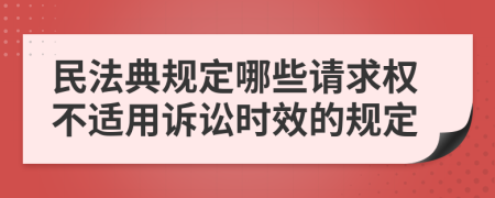 民法典规定哪些请求权不适用诉讼时效的规定