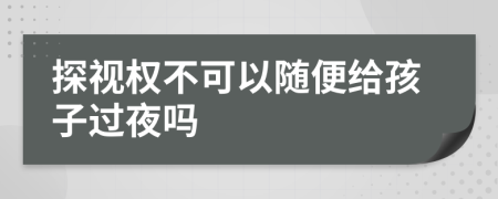 探视权不可以随便给孩子过夜吗