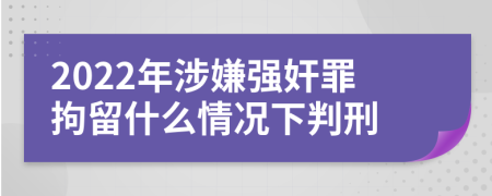 2022年涉嫌强奸罪拘留什么情况下判刑