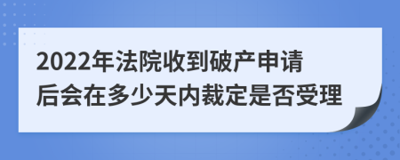 2022年法院收到破产申请后会在多少天内裁定是否受理