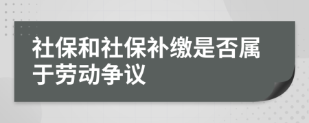 社保和社保补缴是否属于劳动争议