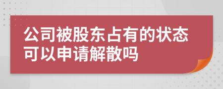 公司被股东占有的状态可以申请解散吗