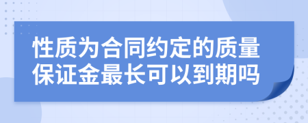 性质为合同约定的质量保证金最长可以到期吗