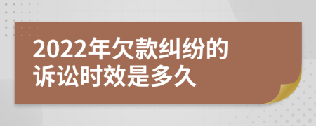 2022年欠款纠纷的诉讼时效是多久