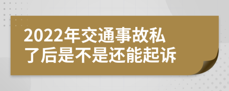 2022年交通事故私了后是不是还能起诉