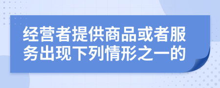 经营者提供商品或者服务出现下列情形之一的