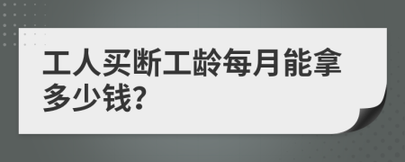 工人买断工龄每月能拿多少钱？