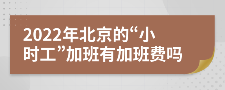 2022年北京的“小时工”加班有加班费吗