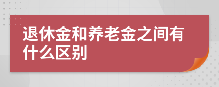 退休金和养老金之间有什么区别