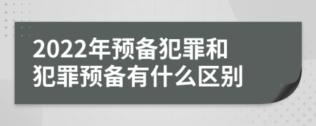 2022年预备犯罪和犯罪预备有什么区别