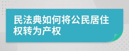 民法典如何将公民居住权转为产权