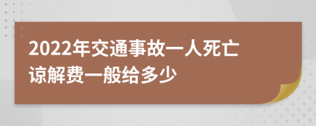 2022年交通事故一人死亡谅解费一般给多少