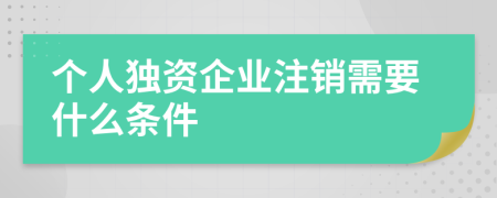 个人独资企业注销需要什么条件