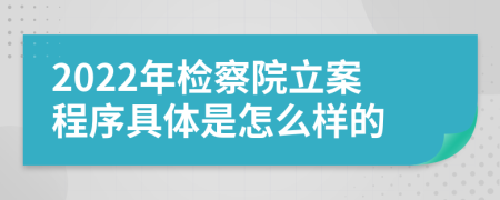 2022年检察院立案程序具体是怎么样的