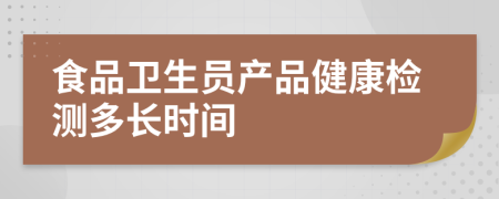 食品卫生员产品健康检测多长时间