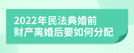 2022年民法典婚前财产离婚后要如何分配