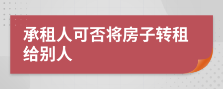 承租人可否将房子转租给别人