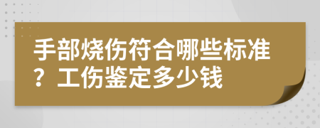 手部烧伤符合哪些标准？工伤鉴定多少钱