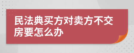 民法典买方对卖方不交房要怎么办