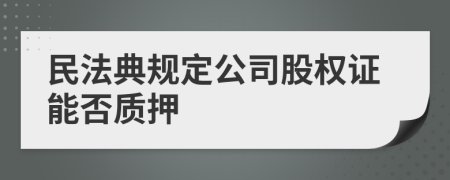 民法典规定公司股权证能否质押