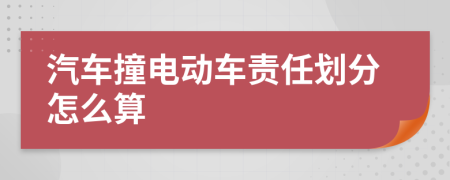 汽车撞电动车责任划分怎么算