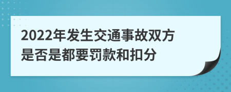 2022年发生交通事故双方是否是都要罚款和扣分