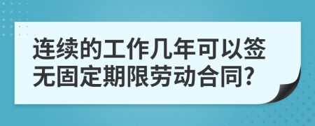 连续的工作几年可以签无固定期限劳动合同?