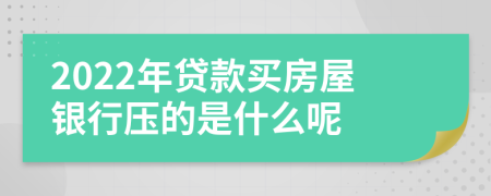 2022年贷款买房屋银行压的是什么呢
