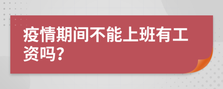 疫情期间不能上班有工资吗？