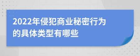 2022年侵犯商业秘密行为的具体类型有哪些