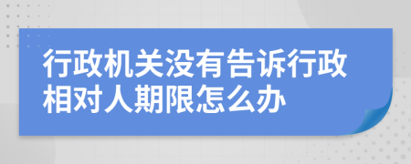 行政机关没有告诉行政相对人期限怎么办