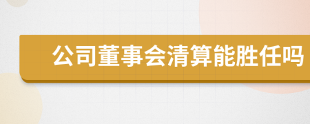 公司董事会清算能胜任吗