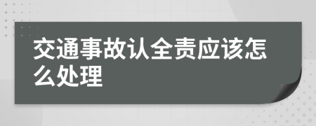 交通事故认全责应该怎么处理