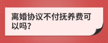 离婚协议不付抚养费可以吗？