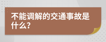 不能调解的交通事故是什么？