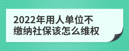 2022年用人单位不缴纳社保该怎么维权