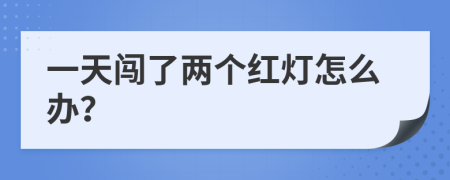 一天闯了两个红灯怎么办？