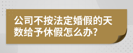 公司不按法定婚假的天数给予休假怎么办?