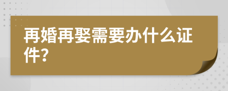 再婚再娶需要办什么证件？