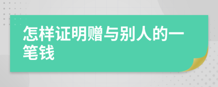 怎样证明赠与别人的一笔钱