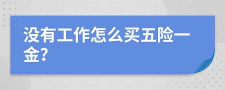 没有工作怎么买五险一金？