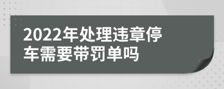 2022年处理违章停车需要带罚单吗